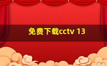 免费下载cctv 13